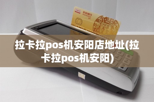 拉卡拉pos机安阳店地址(拉卡拉pos机安阳)