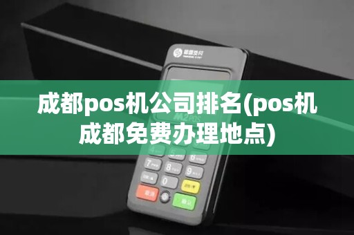 成都pos机公司排名(pos机成都免费办理地点)