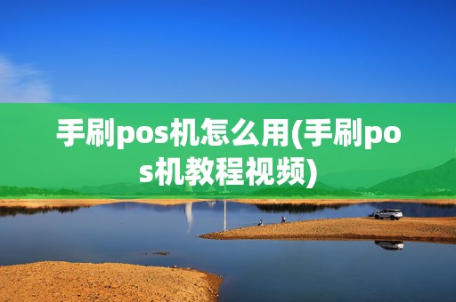 手刷pos机怎么用(手刷pos机教程视频)