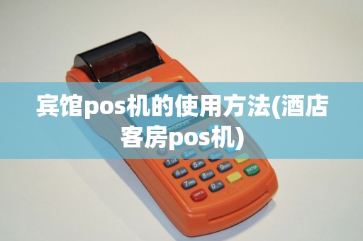宾馆pos机的使用方法(酒店客房pos机)