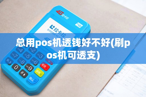总用pos机透钱好不好(刷pos机可透支)