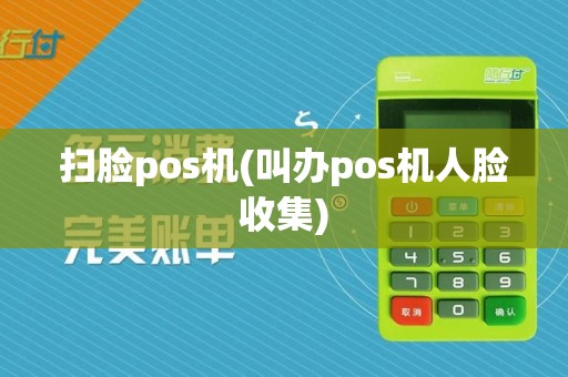 扫脸pos机(叫办pos机人脸收集)