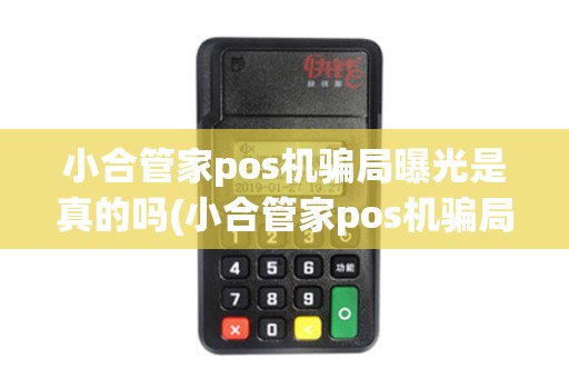 小合管家pos机骗局曝光是真的吗(小合管家pos机骗局曝光)