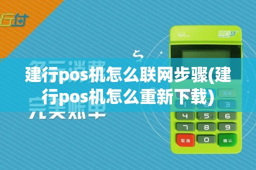 建行pos机怎么联网步骤(建行pos机怎么重新下载)
