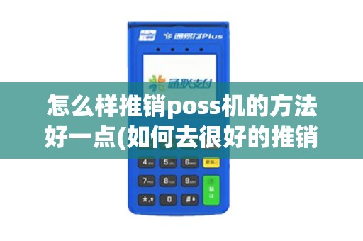 怎么样推销poss机的方法好一点(如何去很好的推销pos机)