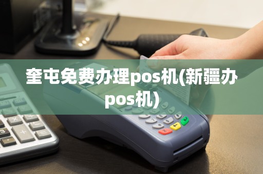 奎屯免费办理pos机(新疆办pos机)