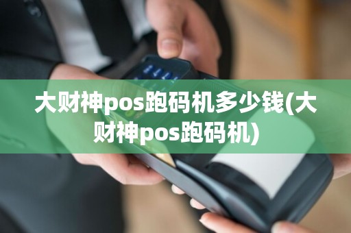大财神pos跑码机多少钱(大财神pos跑码机)