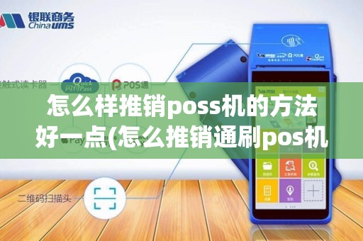 怎么样推销poss机的方法好一点(怎么推销通刷pos机)