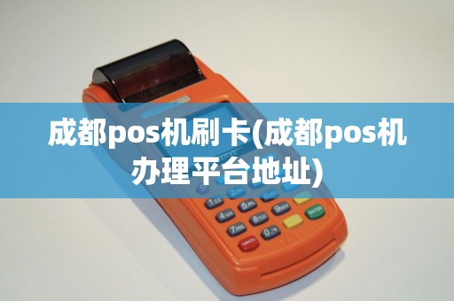 成都pos机刷卡(成都pos机办理平台地址)