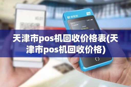 天津市pos机回收价格表(天津市pos机回收价格)