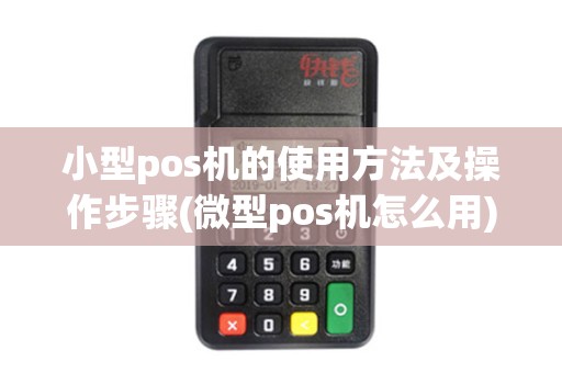 小型pos机的使用方法及操作步骤(微型pos机怎么用)