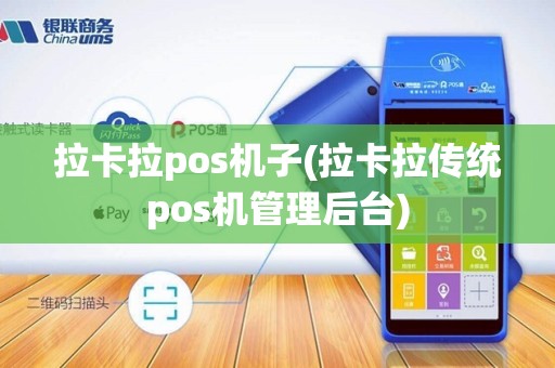 拉卡拉pos机子(拉卡拉传统pos机管理后台)