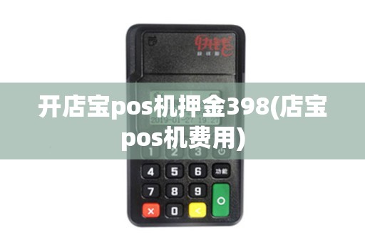 开店宝pos机押金398(店宝pos机费用)