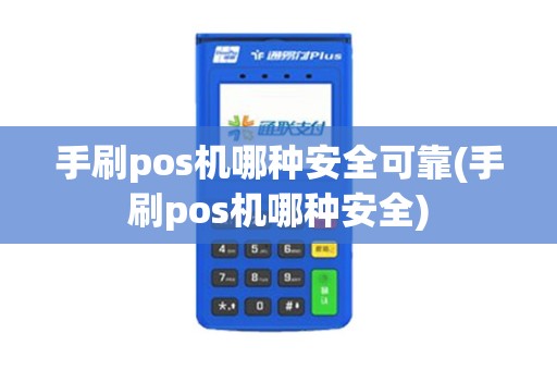 手刷pos机哪种安全可靠(手刷pos机哪种安全)
