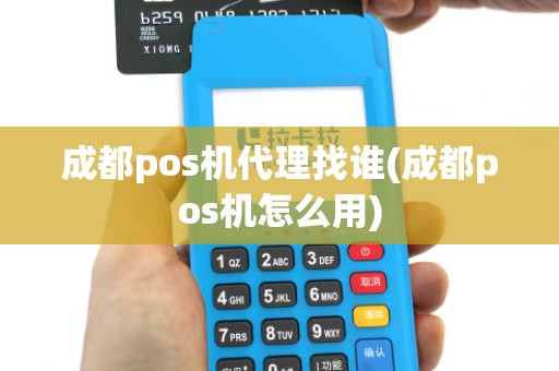 成都pos机代理找谁(成都pos机怎么用)