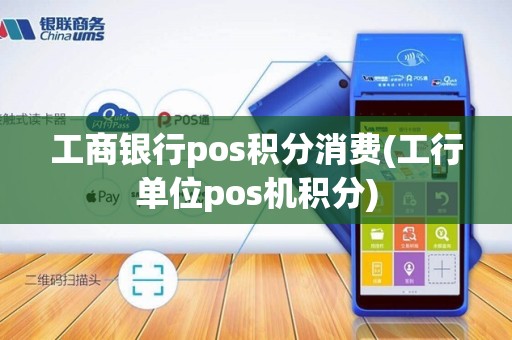 工商银行pos积分消费(工行单位pos机积分)