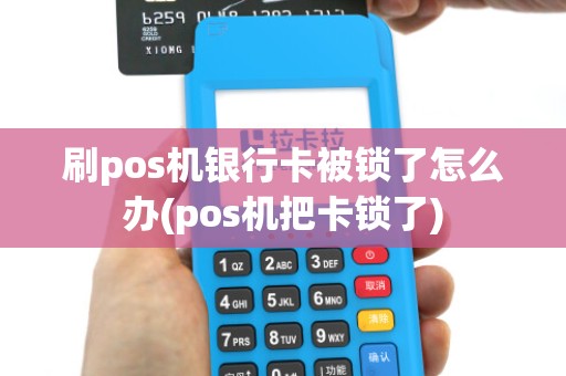 刷pos机银行卡被锁了怎么办(pos机把卡锁了)