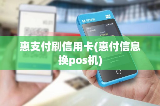 惠支付刷信用卡(惠付信息换pos机)