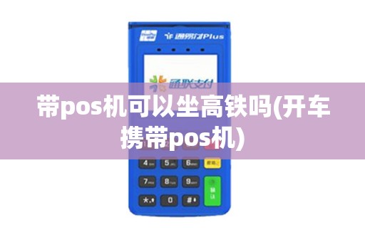 带pos机可以坐高铁吗(开车携带pos机)