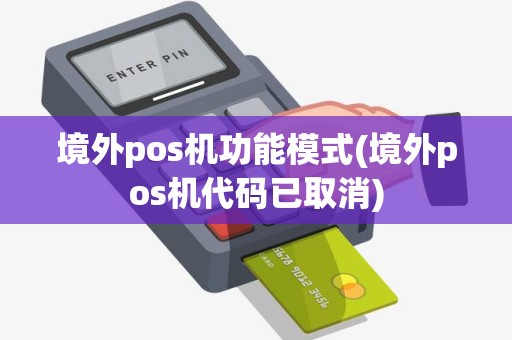 境外pos机功能模式(境外pos机代码已取消)