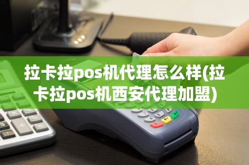 拉卡拉pos机代理怎么样(拉卡拉pos机西安代理加盟)