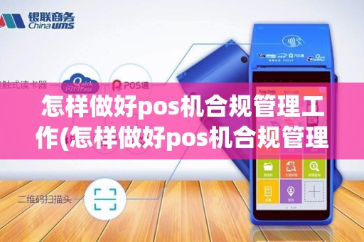 怎样做好pos机合规管理工作(怎样做好pos机合规管理)