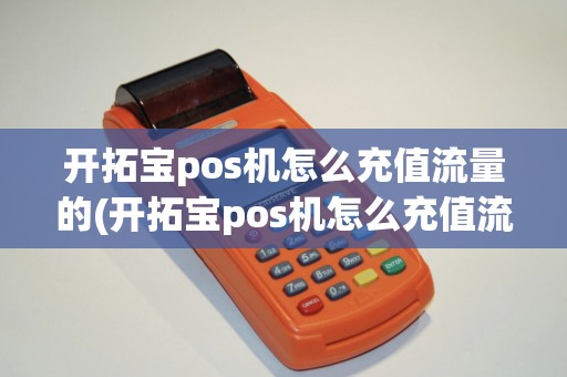 开拓宝pos机怎么充值流量的(开拓宝pos机怎么充值流量)