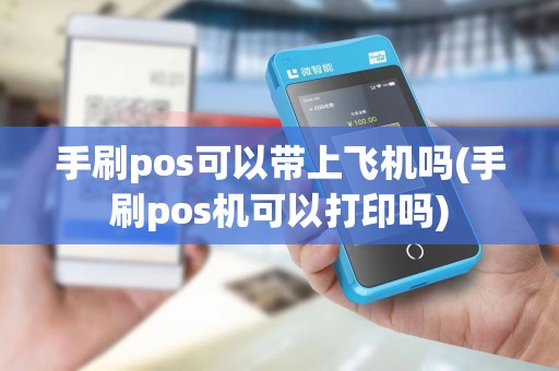 手刷pos可以带上飞机吗(手刷pos机可以打印吗)