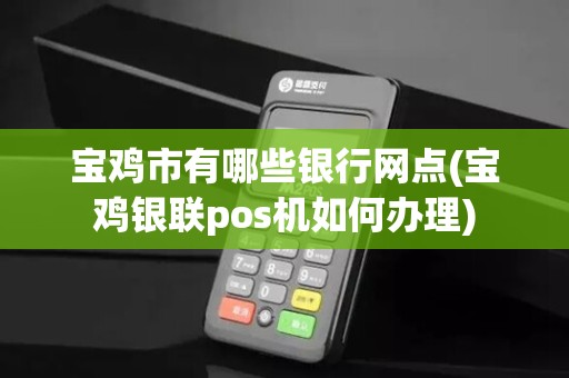 宝鸡市有哪些银行网点(宝鸡银联pos机如何办理)