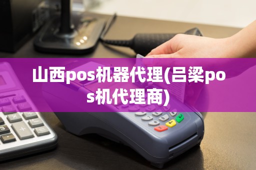 山西pos机器代理(吕梁pos机代理商)