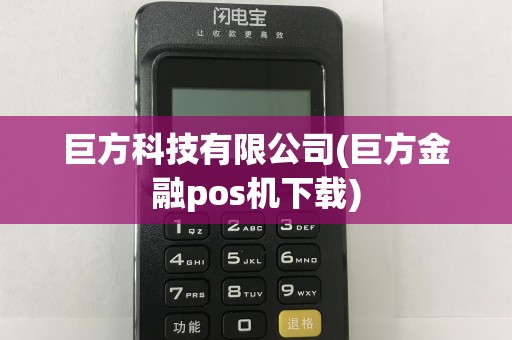巨方科技有限公司(巨方金融pos机下载)