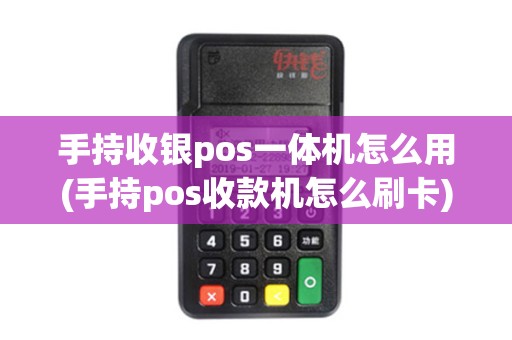 手持收银pos一体机怎么用(手持pos收款机怎么刷卡)