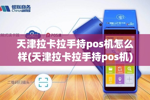 天津拉卡拉手持pos机怎么样(天津拉卡拉手持pos机)