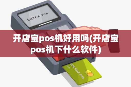 开店宝pos机好用吗(开店宝pos机下什么软件)