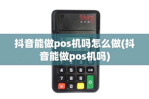 抖音能做pos机吗怎么做(抖音能做pos机吗)