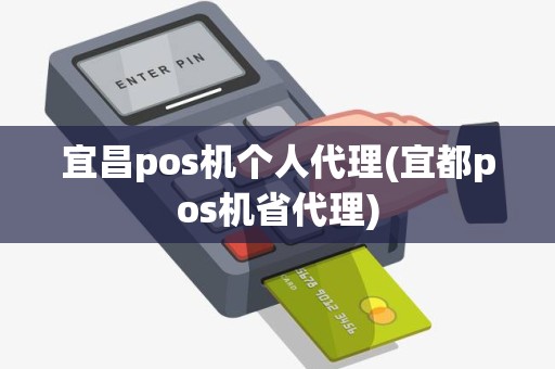 宜昌pos机个人代理(宜都pos机省代理)