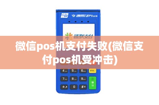 微信pos机支付失败(微信支付pos机受冲击)