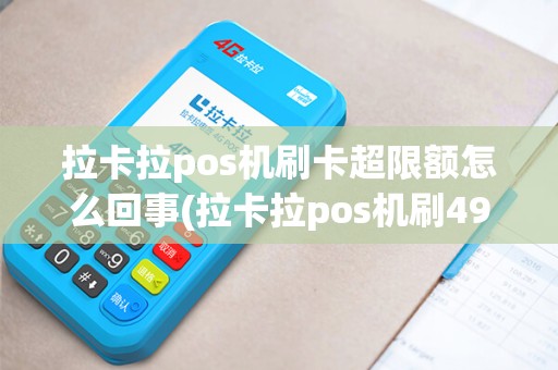 拉卡拉pos机刷卡超限额怎么回事(拉卡拉pos机刷499)