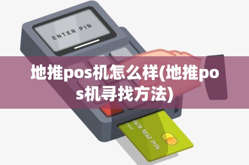 地推pos机怎么样(地推pos机寻找方法)