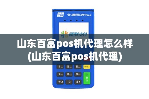 山东百富pos机代理怎么样(山东百富pos机代理)