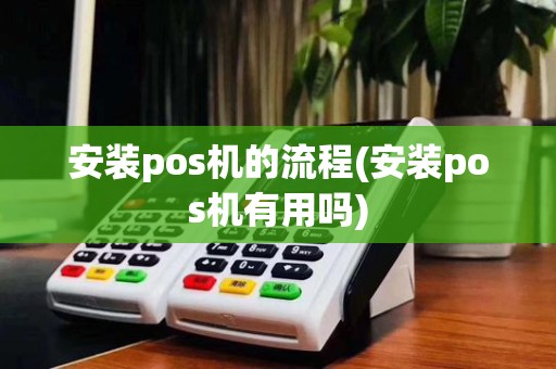 安装pos机的流程(安装pos机有用吗)