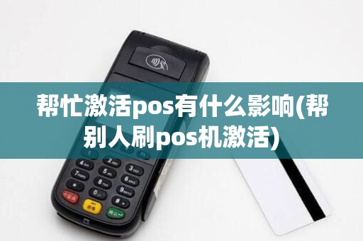 帮忙激活pos有什么影响(帮别人刷pos机激活)