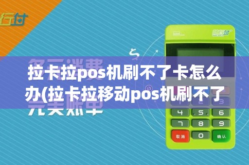 拉卡拉pos机刷不了卡怎么办(拉卡拉移动pos机刷不了卡)