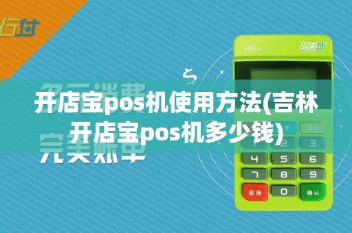 开店宝pos机使用方法(吉林开店宝pos机多少钱)