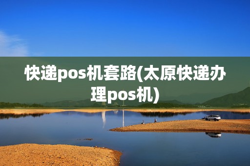 快递pos机套路(太原快递办理pos机)