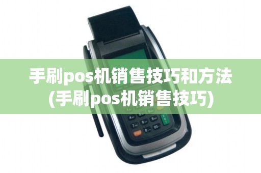 手刷pos机销售技巧和方法(手刷pos机销售技巧)