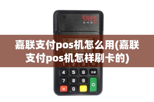 嘉联支付pos机怎么用(嘉联支付pos机怎样刷卡的)