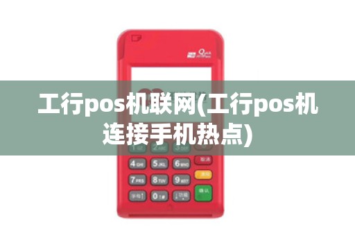 工行pos机联网(工行pos机连接手机热点)