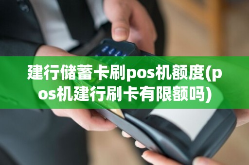 建行储蓄卡刷pos机额度(pos机建行刷卡有限额吗)