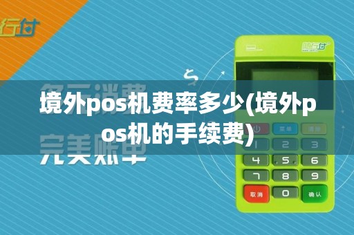 境外pos机费率多少(境外pos机的手续费)